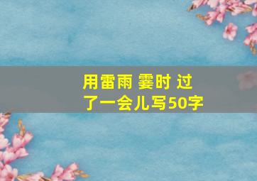 用雷雨 霎时 过了一会儿写50字